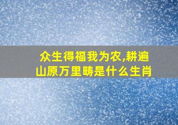 众生得福我为农,耕遍山原万里畴是什么生肖