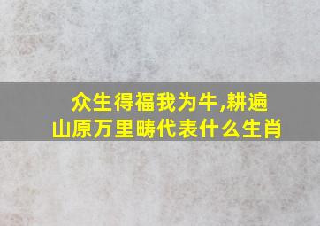 众生得福我为牛,耕遍山原万里畴代表什么生肖