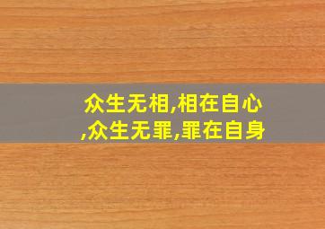 众生无相,相在自心,众生无罪,罪在自身