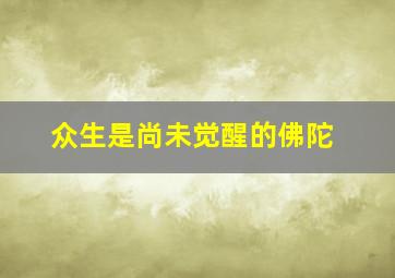 众生是尚未觉醒的佛陀