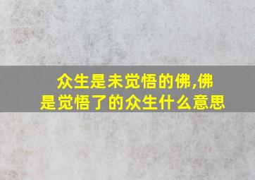 众生是未觉悟的佛,佛是觉悟了的众生什么意思