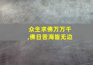 众生求佛万万千,佛日苦海皆无边