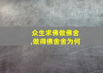 众生求佛做佛舍,做得佛舍舍为何