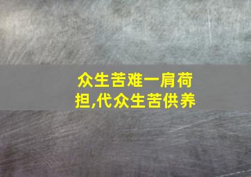 众生苦难一肩荷担,代众生苦供养