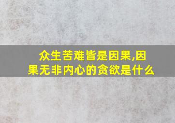 众生苦难皆是因果,因果无非内心的贪欲是什么