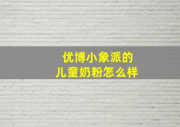 优博小象派的儿童奶粉怎么样