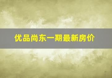 优品尚东一期最新房价