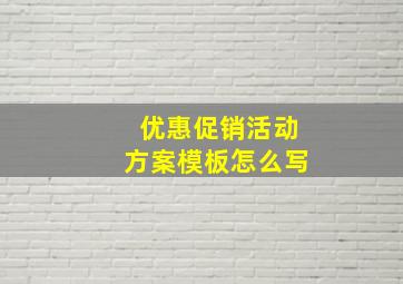 优惠促销活动方案模板怎么写