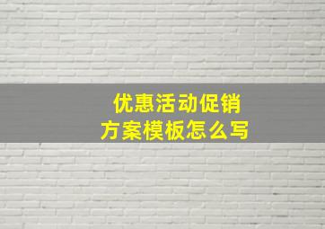 优惠活动促销方案模板怎么写