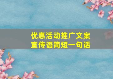 优惠活动推广文案宣传语简短一句话