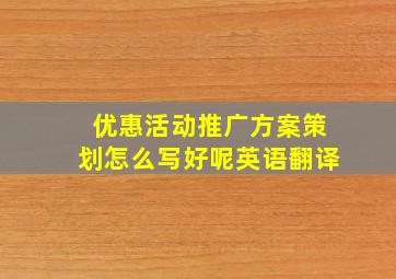 优惠活动推广方案策划怎么写好呢英语翻译