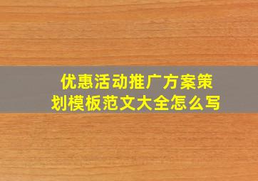 优惠活动推广方案策划模板范文大全怎么写