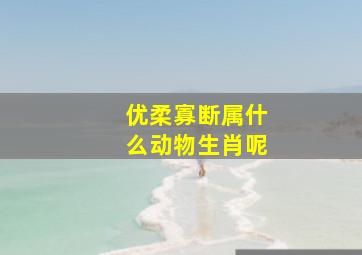 优柔寡断属什么动物生肖呢