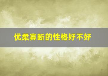 优柔寡断的性格好不好