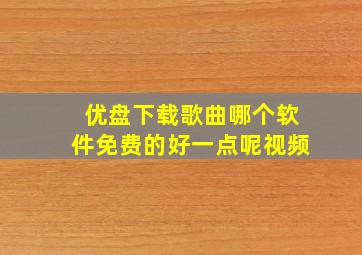 优盘下载歌曲哪个软件免费的好一点呢视频