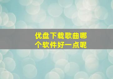 优盘下载歌曲哪个软件好一点呢