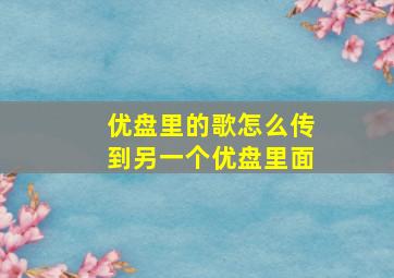 优盘里的歌怎么传到另一个优盘里面