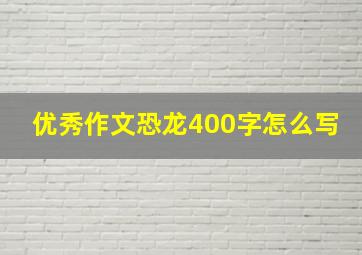 优秀作文恐龙400字怎么写