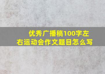 优秀广播稿100字左右运动会作文题目怎么写