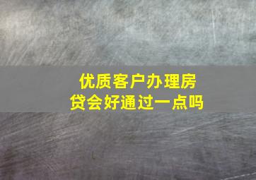 优质客户办理房贷会好通过一点吗