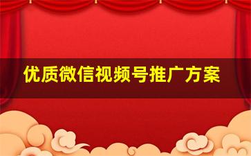 优质微信视频号推广方案