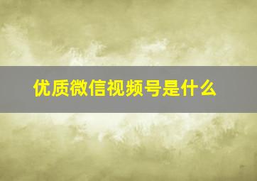 优质微信视频号是什么