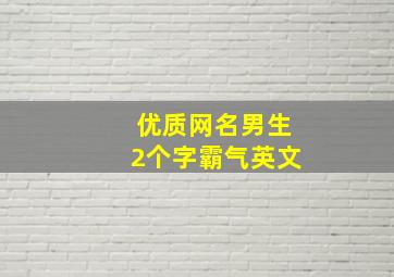 优质网名男生2个字霸气英文