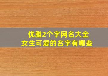 优雅2个字网名大全女生可爱的名字有哪些