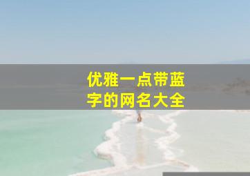 优雅一点带蓝字的网名大全