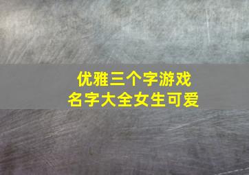 优雅三个字游戏名字大全女生可爱