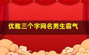 优雅三个字网名男生霸气