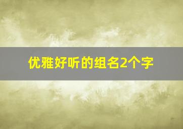 优雅好听的组名2个字