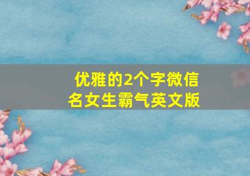 优雅的2个字微信名女生霸气英文版