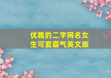 优雅的二字网名女生可爱霸气英文版