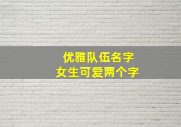 优雅队伍名字女生可爱两个字