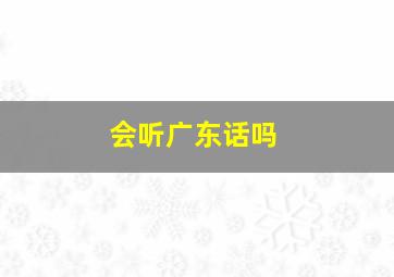 会听广东话吗