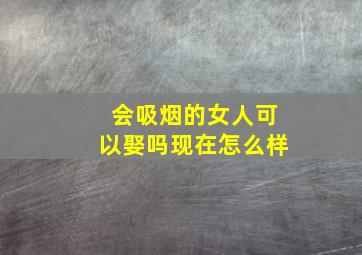 会吸烟的女人可以娶吗现在怎么样