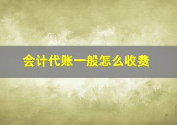 会计代账一般怎么收费