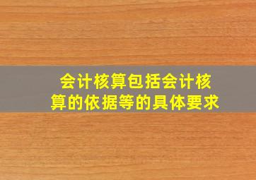 会计核算包括会计核算的依据等的具体要求