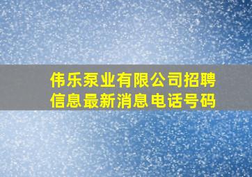 伟乐泵业有限公司招聘信息最新消息电话号码