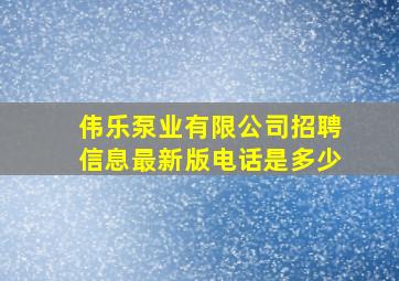 伟乐泵业有限公司招聘信息最新版电话是多少