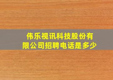 伟乐视讯科技股份有限公司招聘电话是多少