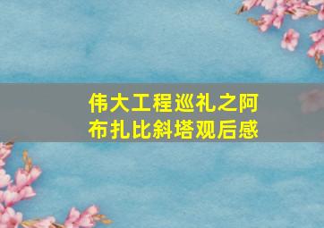 伟大工程巡礼之阿布扎比斜塔观后感