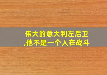 伟大的意大利左后卫,他不是一个人在战斗