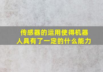 传感器的运用使得机器人具有了一定的什么能力