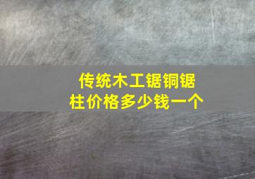 传统木工锯铜锯柱价格多少钱一个