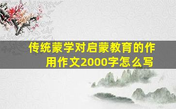 传统蒙学对启蒙教育的作用作文2000字怎么写