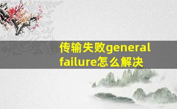 传输失败generalfailure怎么解决