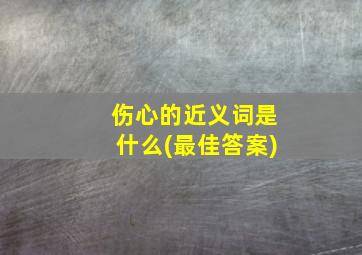 伤心的近义词是什么(最佳答案)