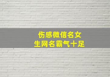 伤感微信名女生网名霸气十足